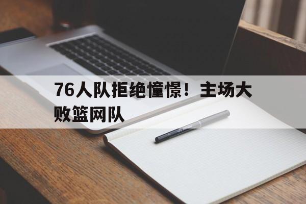 AYX体育赛事-76人队拒绝憧憬！主场大败篮网队的简单介绍